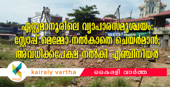 ഏറ്റുമാനൂരിലെ വ്യാപാരസമുശ്ചയം: സ്റ്റോപ്പ് മെമ്മോ കൊടുക്കാതെ ചെയര്‍മാന്‍; അവധിക്കപേക്ഷിച്ച് എഞ്ചിനീയര്‍