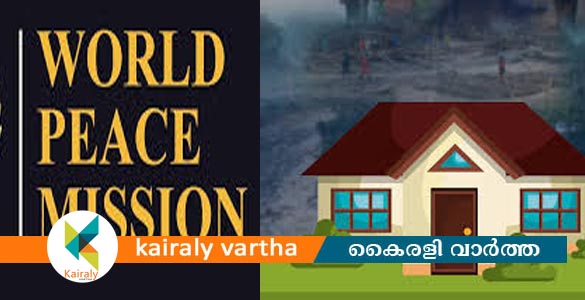വേൾഡ് പീസ് മിഷൻ കേരളത്തിൽ 140 വീടുകൾ നിർമ്മിക്കും
